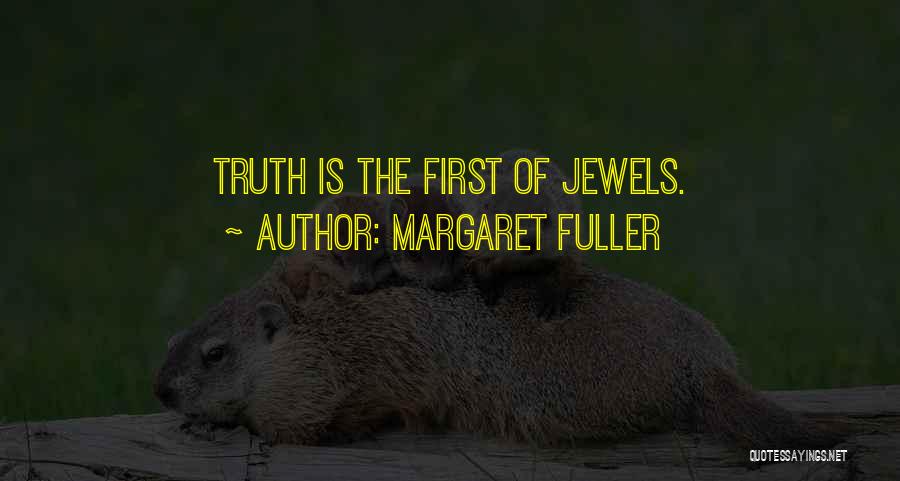 Margaret Fuller Quotes: Truth Is The First Of Jewels.