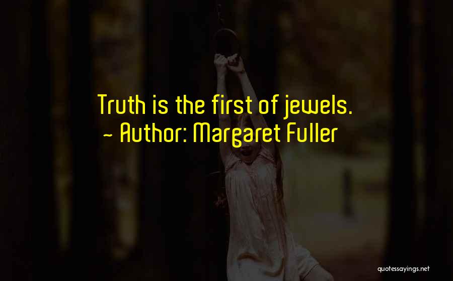 Margaret Fuller Quotes: Truth Is The First Of Jewels.