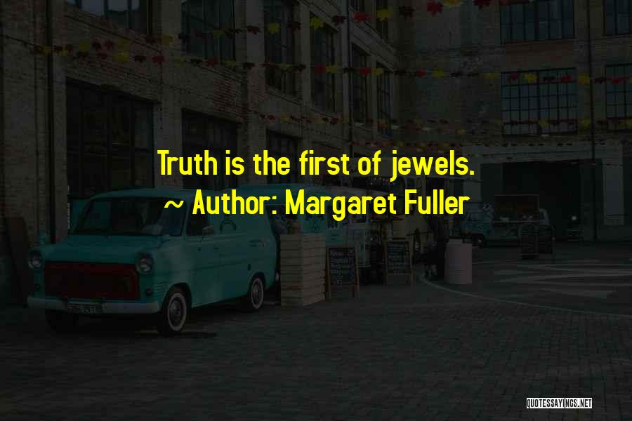 Margaret Fuller Quotes: Truth Is The First Of Jewels.
