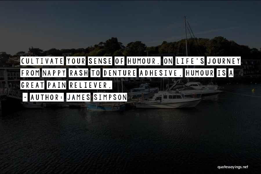 James Simpson Quotes: Cultivate Your Sense Of Humour. On Life's Journey From Nappy Rash To Denture Adhesive, Humour Is A Great Pain Reliever.