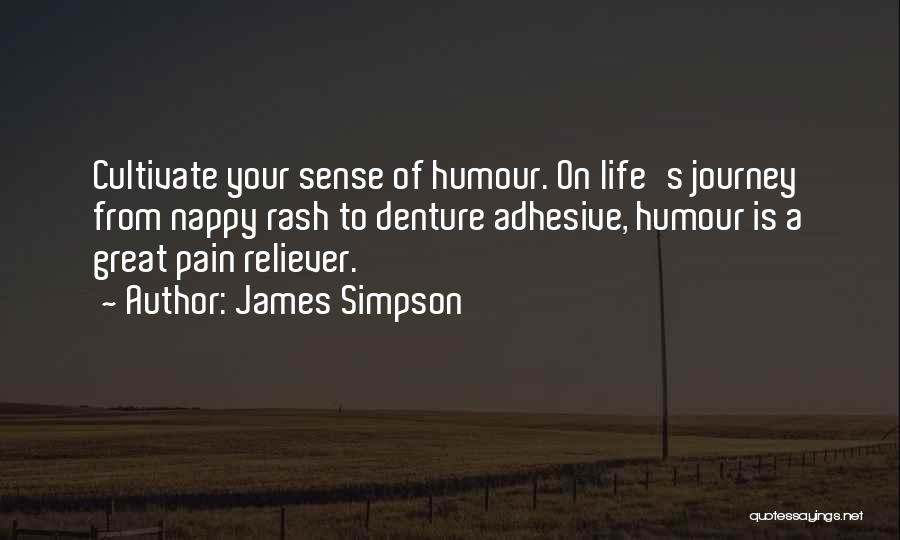 James Simpson Quotes: Cultivate Your Sense Of Humour. On Life's Journey From Nappy Rash To Denture Adhesive, Humour Is A Great Pain Reliever.