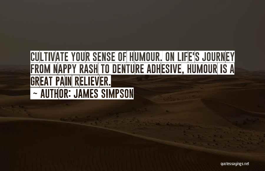 James Simpson Quotes: Cultivate Your Sense Of Humour. On Life's Journey From Nappy Rash To Denture Adhesive, Humour Is A Great Pain Reliever.