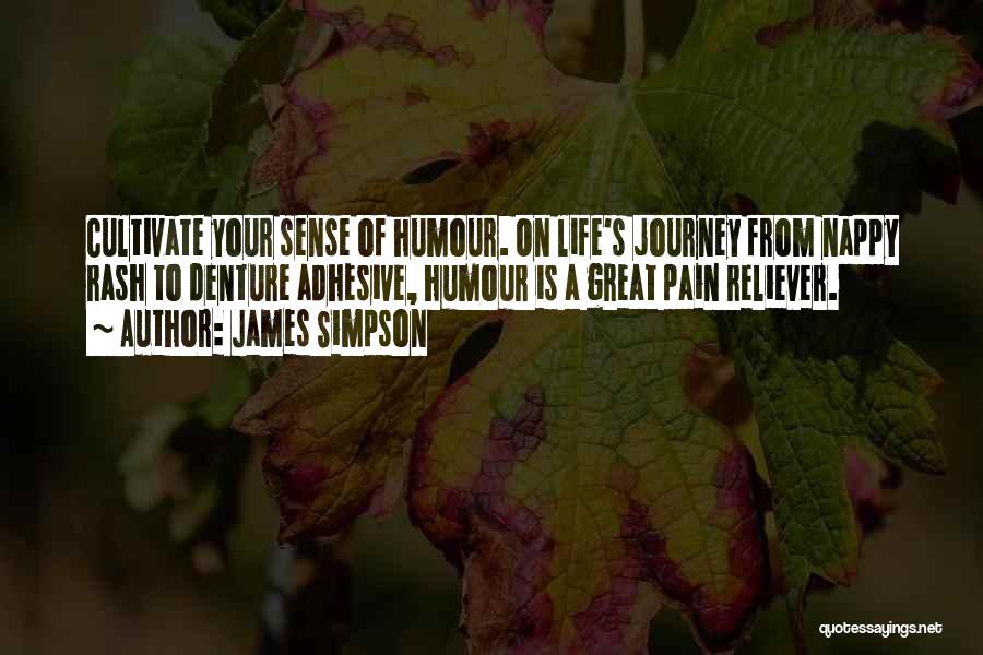 James Simpson Quotes: Cultivate Your Sense Of Humour. On Life's Journey From Nappy Rash To Denture Adhesive, Humour Is A Great Pain Reliever.