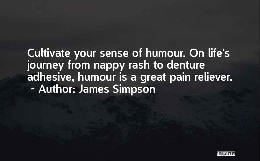 James Simpson Quotes: Cultivate Your Sense Of Humour. On Life's Journey From Nappy Rash To Denture Adhesive, Humour Is A Great Pain Reliever.