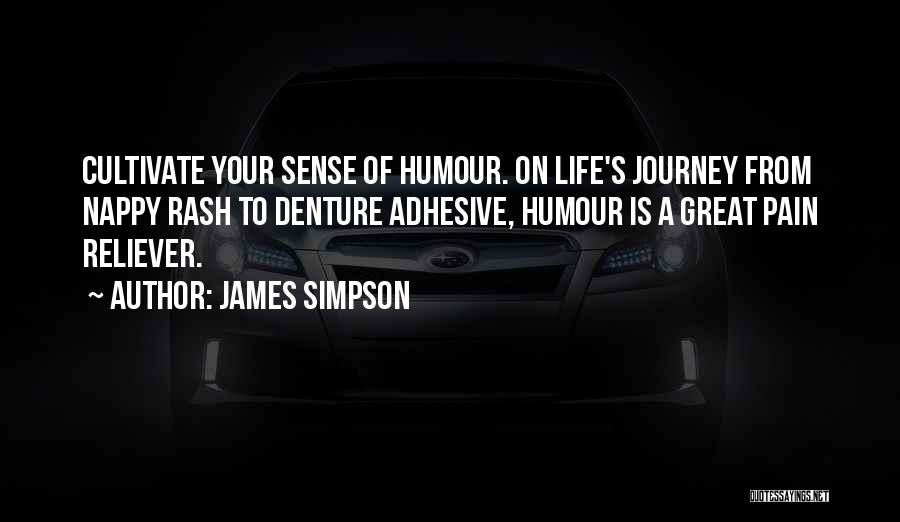 James Simpson Quotes: Cultivate Your Sense Of Humour. On Life's Journey From Nappy Rash To Denture Adhesive, Humour Is A Great Pain Reliever.