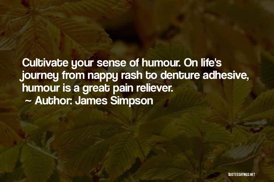 James Simpson Quotes: Cultivate Your Sense Of Humour. On Life's Journey From Nappy Rash To Denture Adhesive, Humour Is A Great Pain Reliever.