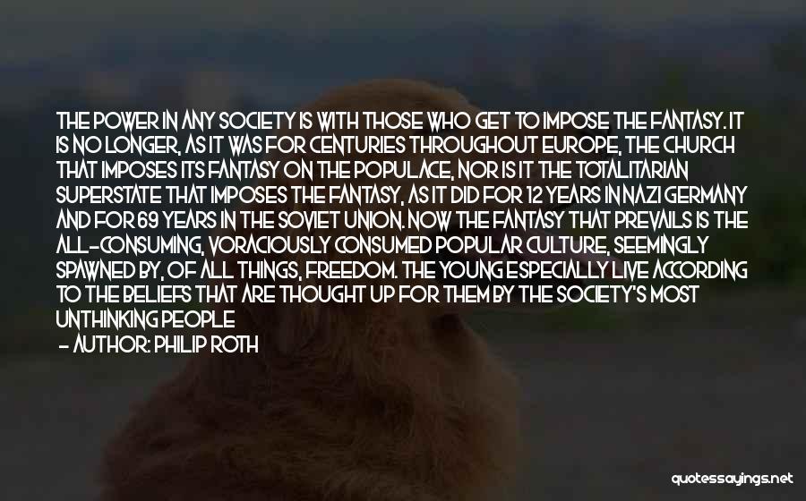 Philip Roth Quotes: The Power In Any Society Is With Those Who Get To Impose The Fantasy. It Is No Longer, As It