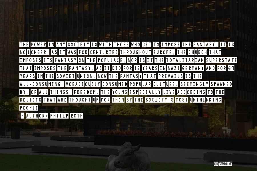 Philip Roth Quotes: The Power In Any Society Is With Those Who Get To Impose The Fantasy. It Is No Longer, As It