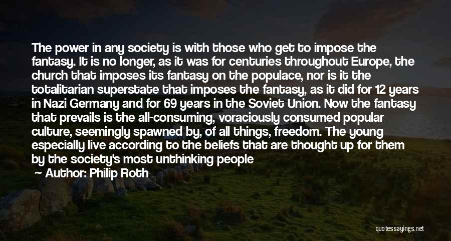Philip Roth Quotes: The Power In Any Society Is With Those Who Get To Impose The Fantasy. It Is No Longer, As It