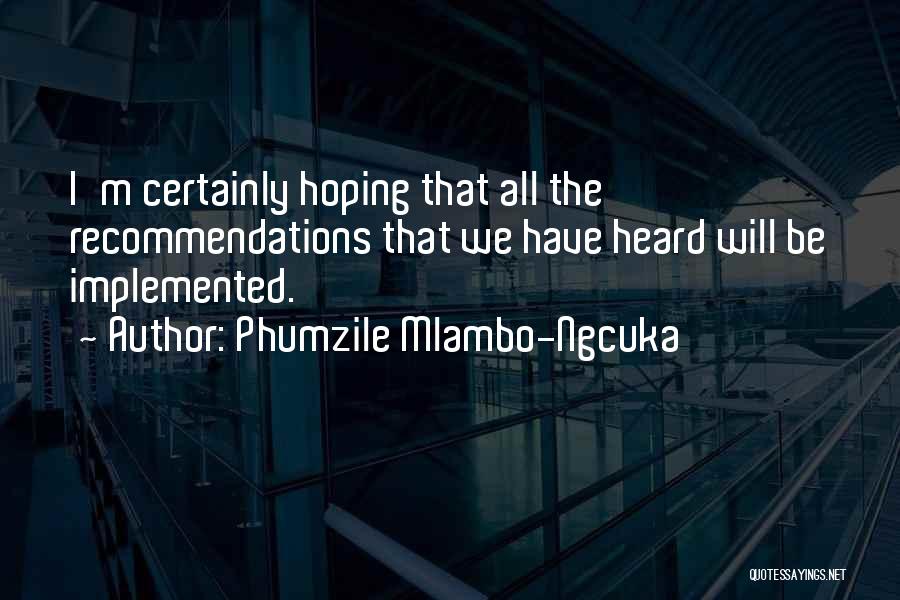 Phumzile Mlambo-Ngcuka Quotes: I'm Certainly Hoping That All The Recommendations That We Have Heard Will Be Implemented.