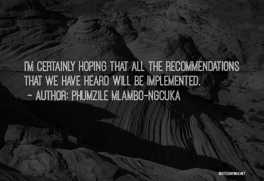Phumzile Mlambo-Ngcuka Quotes: I'm Certainly Hoping That All The Recommendations That We Have Heard Will Be Implemented.