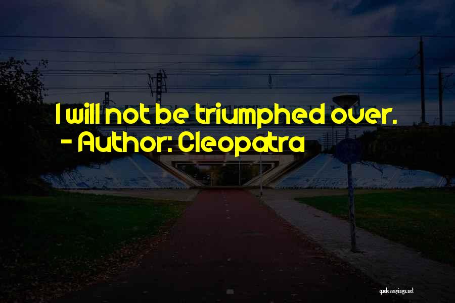 Cleopatra Quotes: I Will Not Be Triumphed Over.