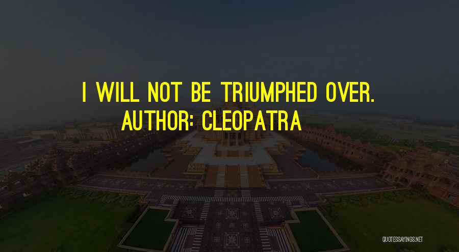 Cleopatra Quotes: I Will Not Be Triumphed Over.