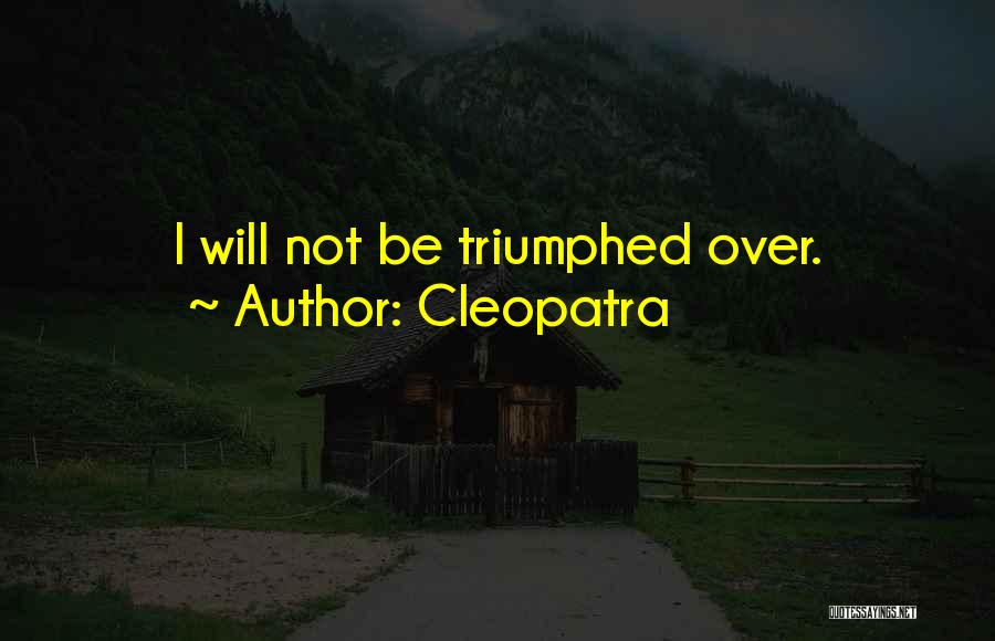 Cleopatra Quotes: I Will Not Be Triumphed Over.