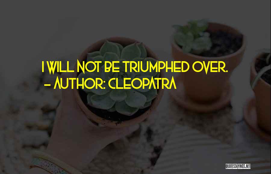 Cleopatra Quotes: I Will Not Be Triumphed Over.