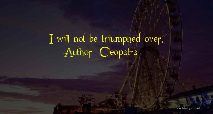 Cleopatra Quotes: I Will Not Be Triumphed Over.