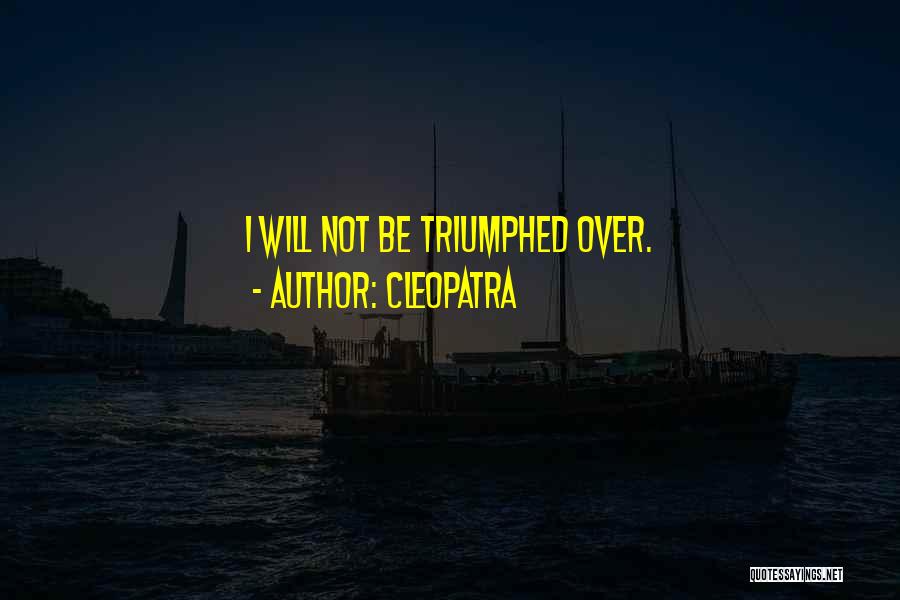 Cleopatra Quotes: I Will Not Be Triumphed Over.