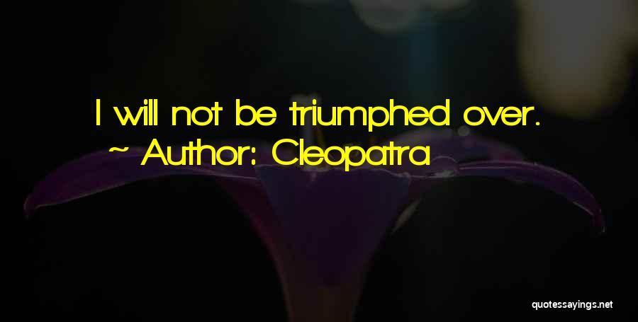 Cleopatra Quotes: I Will Not Be Triumphed Over.