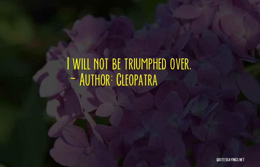Cleopatra Quotes: I Will Not Be Triumphed Over.