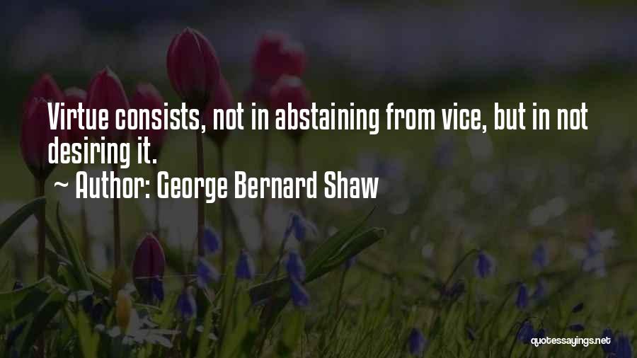 George Bernard Shaw Quotes: Virtue Consists, Not In Abstaining From Vice, But In Not Desiring It.