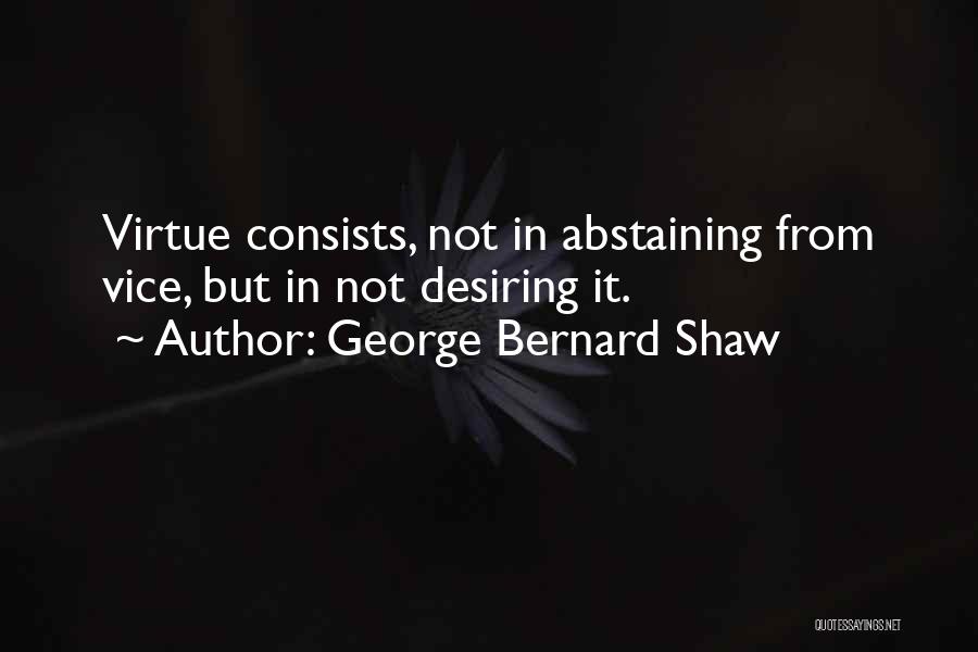 George Bernard Shaw Quotes: Virtue Consists, Not In Abstaining From Vice, But In Not Desiring It.