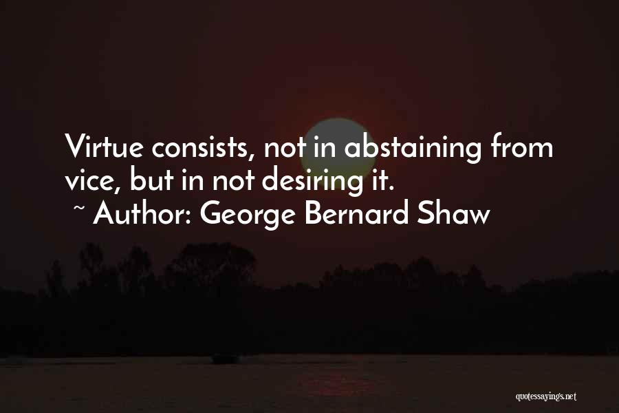George Bernard Shaw Quotes: Virtue Consists, Not In Abstaining From Vice, But In Not Desiring It.