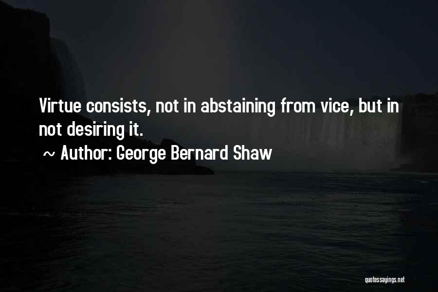George Bernard Shaw Quotes: Virtue Consists, Not In Abstaining From Vice, But In Not Desiring It.