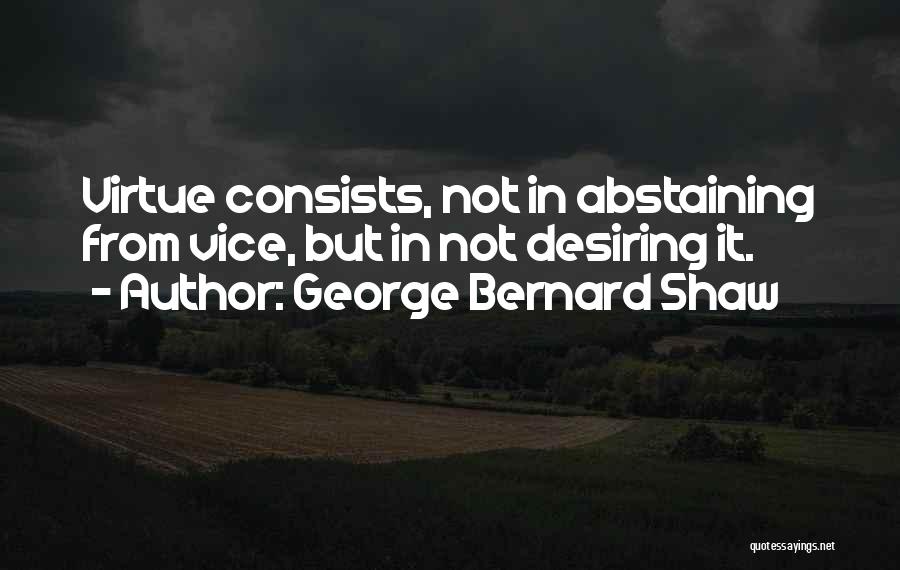 George Bernard Shaw Quotes: Virtue Consists, Not In Abstaining From Vice, But In Not Desiring It.