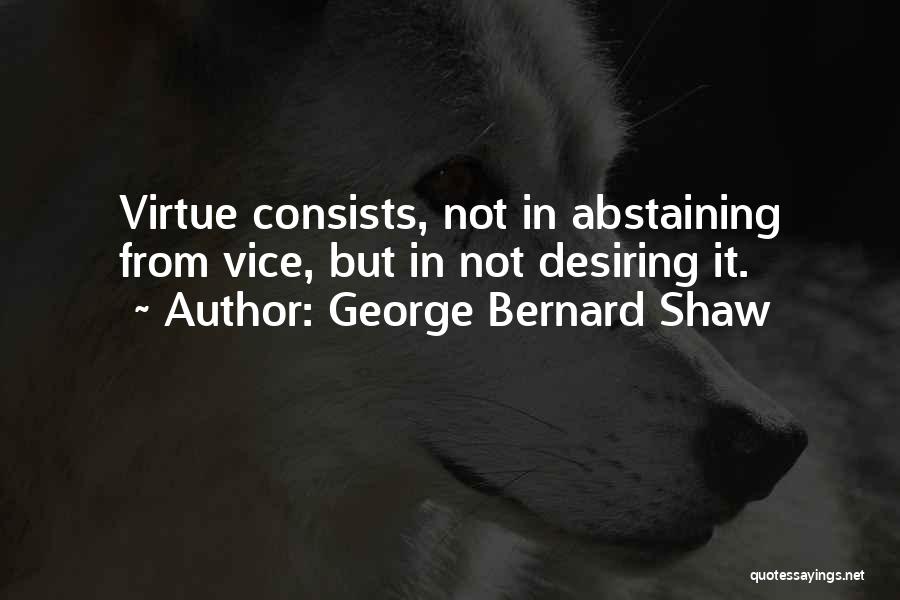 George Bernard Shaw Quotes: Virtue Consists, Not In Abstaining From Vice, But In Not Desiring It.