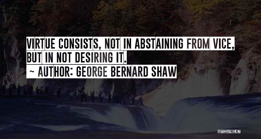 George Bernard Shaw Quotes: Virtue Consists, Not In Abstaining From Vice, But In Not Desiring It.