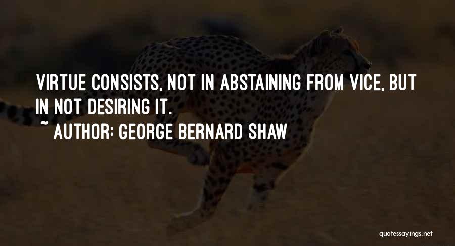 George Bernard Shaw Quotes: Virtue Consists, Not In Abstaining From Vice, But In Not Desiring It.