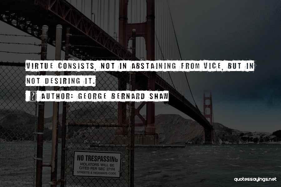 George Bernard Shaw Quotes: Virtue Consists, Not In Abstaining From Vice, But In Not Desiring It.