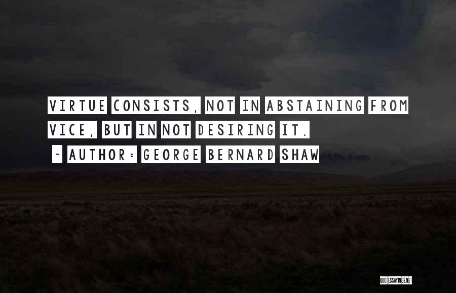 George Bernard Shaw Quotes: Virtue Consists, Not In Abstaining From Vice, But In Not Desiring It.