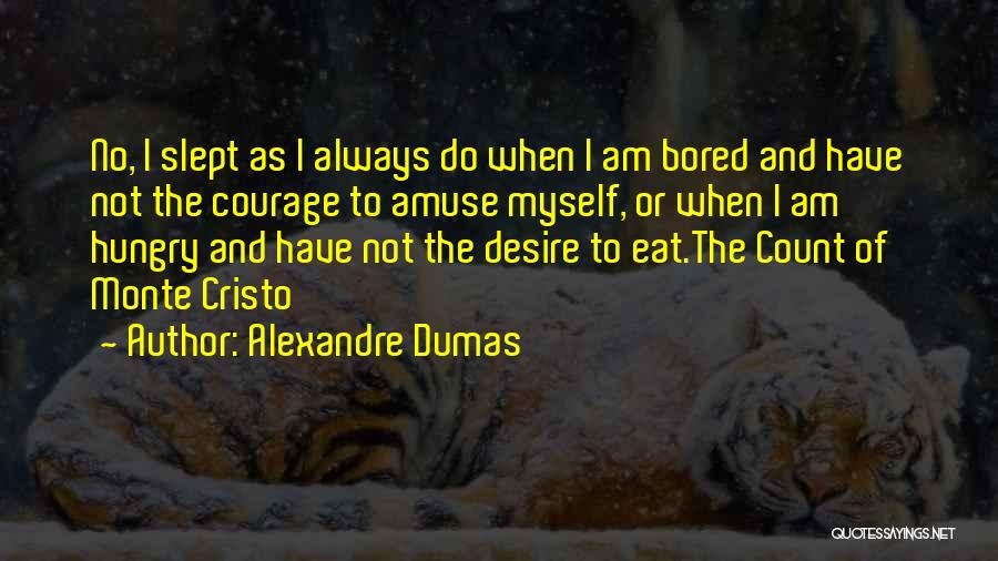 Alexandre Dumas Quotes: No, I Slept As I Always Do When I Am Bored And Have Not The Courage To Amuse Myself, Or