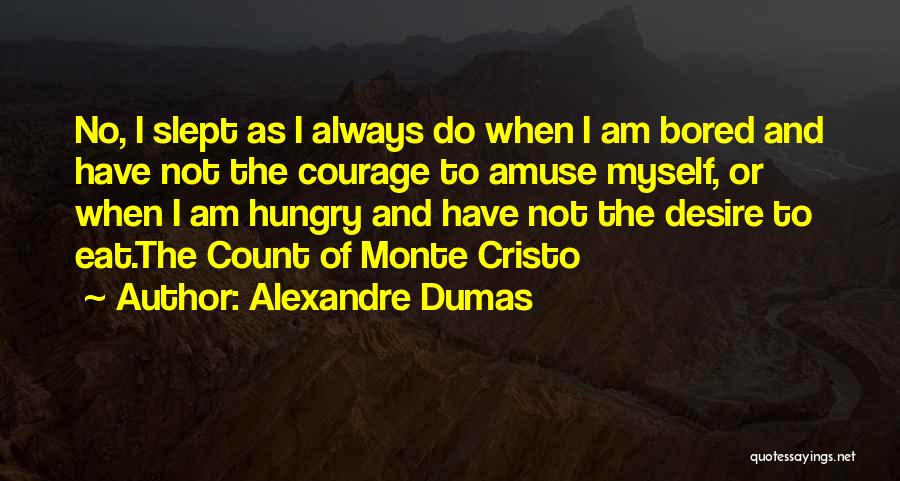 Alexandre Dumas Quotes: No, I Slept As I Always Do When I Am Bored And Have Not The Courage To Amuse Myself, Or