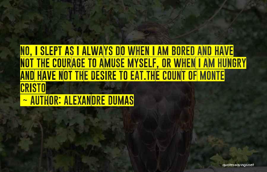 Alexandre Dumas Quotes: No, I Slept As I Always Do When I Am Bored And Have Not The Courage To Amuse Myself, Or