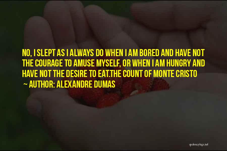 Alexandre Dumas Quotes: No, I Slept As I Always Do When I Am Bored And Have Not The Courage To Amuse Myself, Or