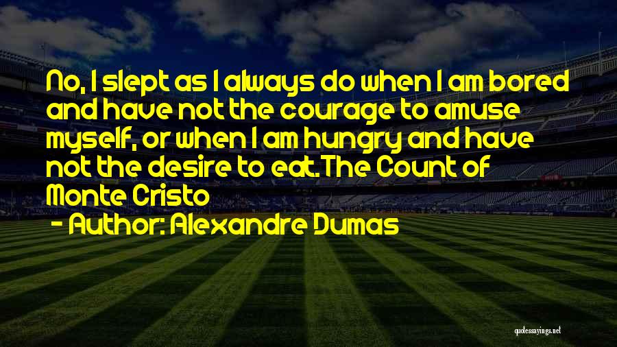 Alexandre Dumas Quotes: No, I Slept As I Always Do When I Am Bored And Have Not The Courage To Amuse Myself, Or
