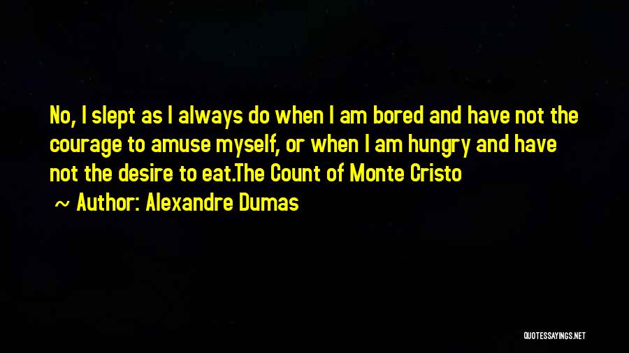 Alexandre Dumas Quotes: No, I Slept As I Always Do When I Am Bored And Have Not The Courage To Amuse Myself, Or