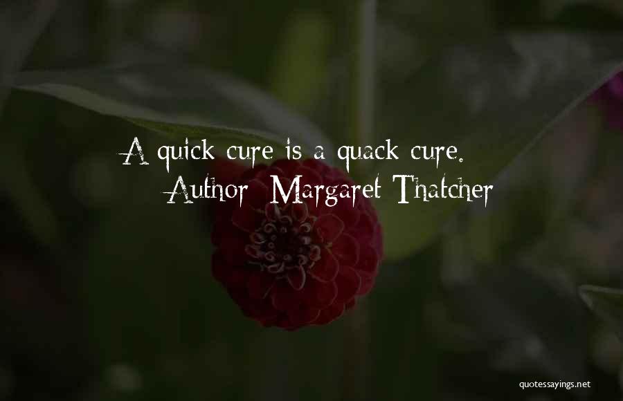 Margaret Thatcher Quotes: A Quick Cure Is A Quack Cure.