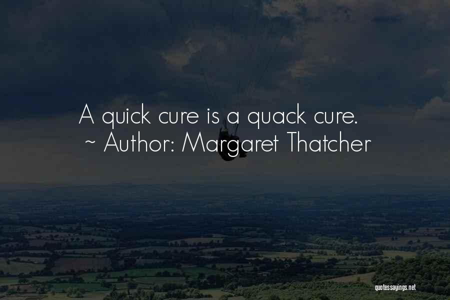 Margaret Thatcher Quotes: A Quick Cure Is A Quack Cure.