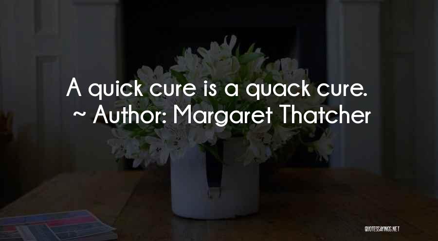 Margaret Thatcher Quotes: A Quick Cure Is A Quack Cure.