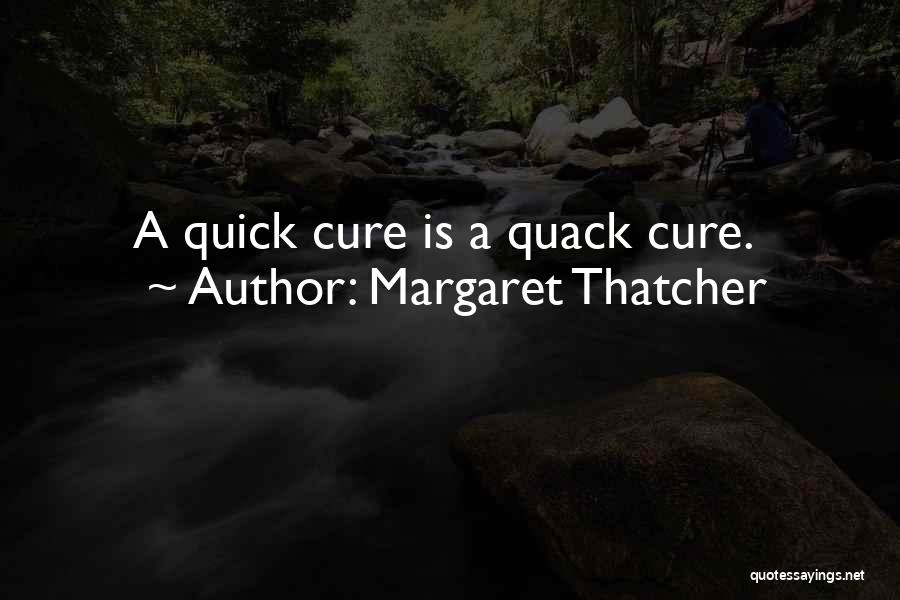 Margaret Thatcher Quotes: A Quick Cure Is A Quack Cure.