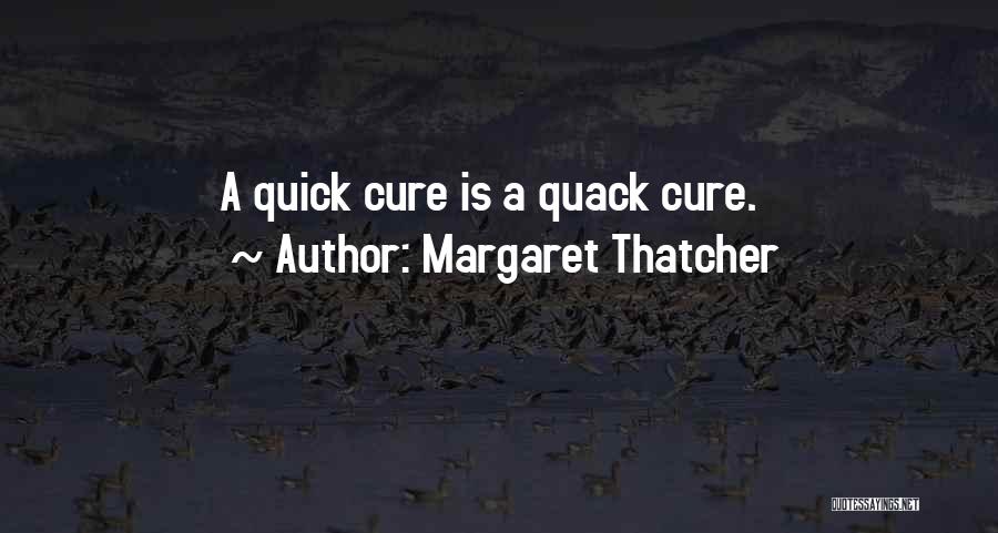 Margaret Thatcher Quotes: A Quick Cure Is A Quack Cure.