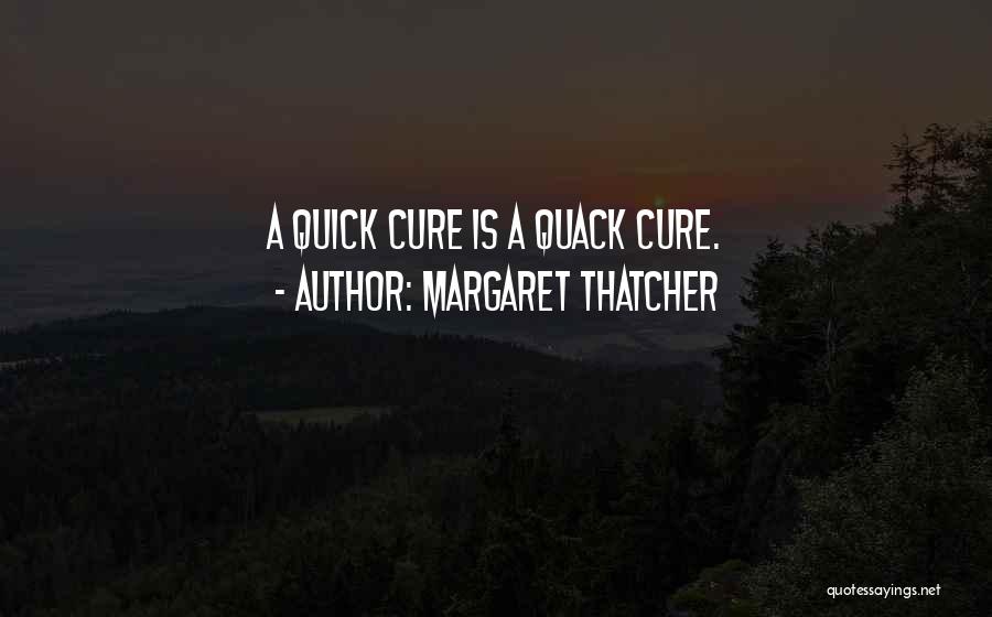 Margaret Thatcher Quotes: A Quick Cure Is A Quack Cure.