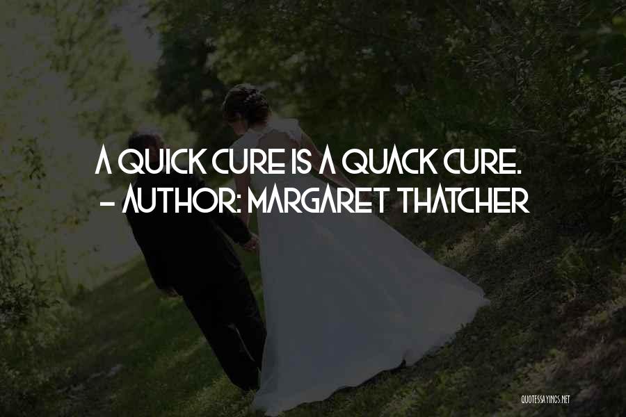 Margaret Thatcher Quotes: A Quick Cure Is A Quack Cure.