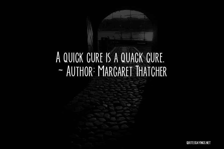 Margaret Thatcher Quotes: A Quick Cure Is A Quack Cure.