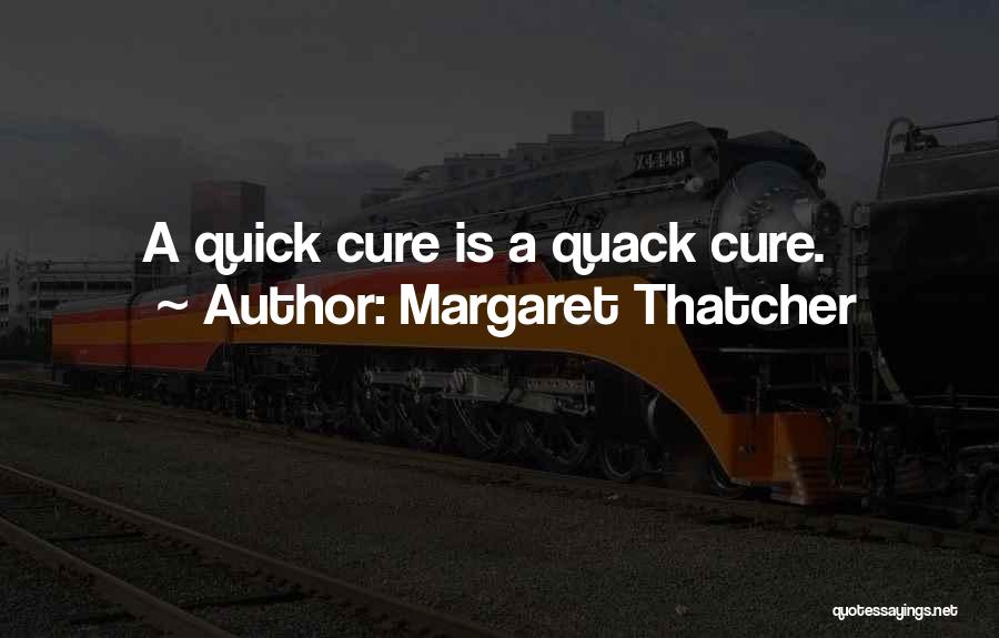 Margaret Thatcher Quotes: A Quick Cure Is A Quack Cure.