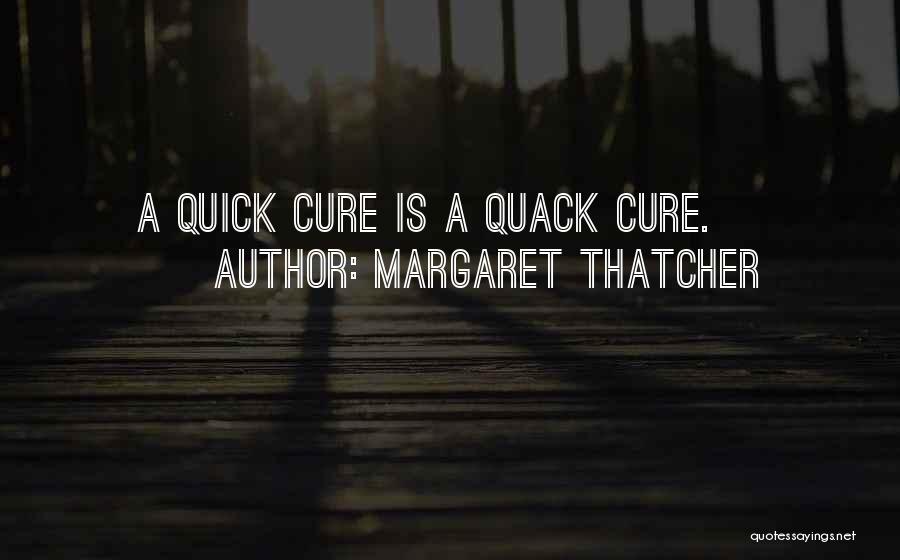 Margaret Thatcher Quotes: A Quick Cure Is A Quack Cure.