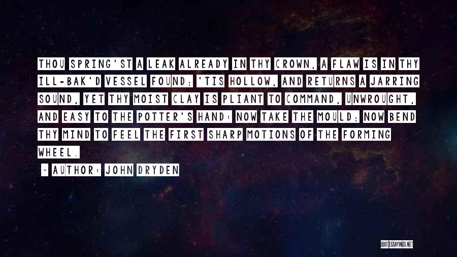John Dryden Quotes: Thou Spring'st A Leak Already In Thy Crown, A Flaw Is In Thy Ill-bak'd Vessel Found; 'tis Hollow, And Returns